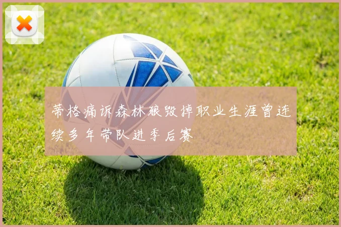 蒂格痛诉森林狼毁掉职业生涯曾连续多年带队进季后赛