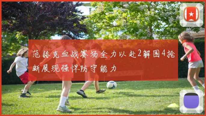 范赫克血战赛场全力以赴2解围4抢断展现强悍防守能力