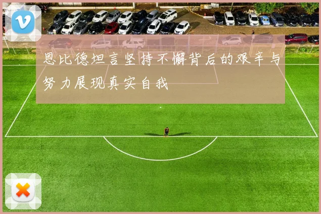 恩比德坦言坚持不懈背后的艰辛与努力展现真实自我
