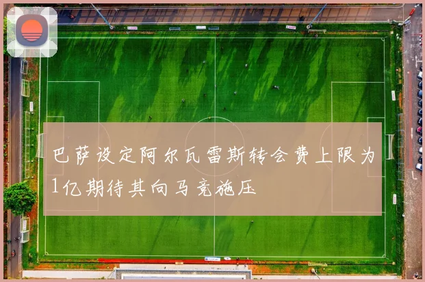 巴萨设定阿尔瓦雷斯转会费上限为1亿期待其向马竞施压
